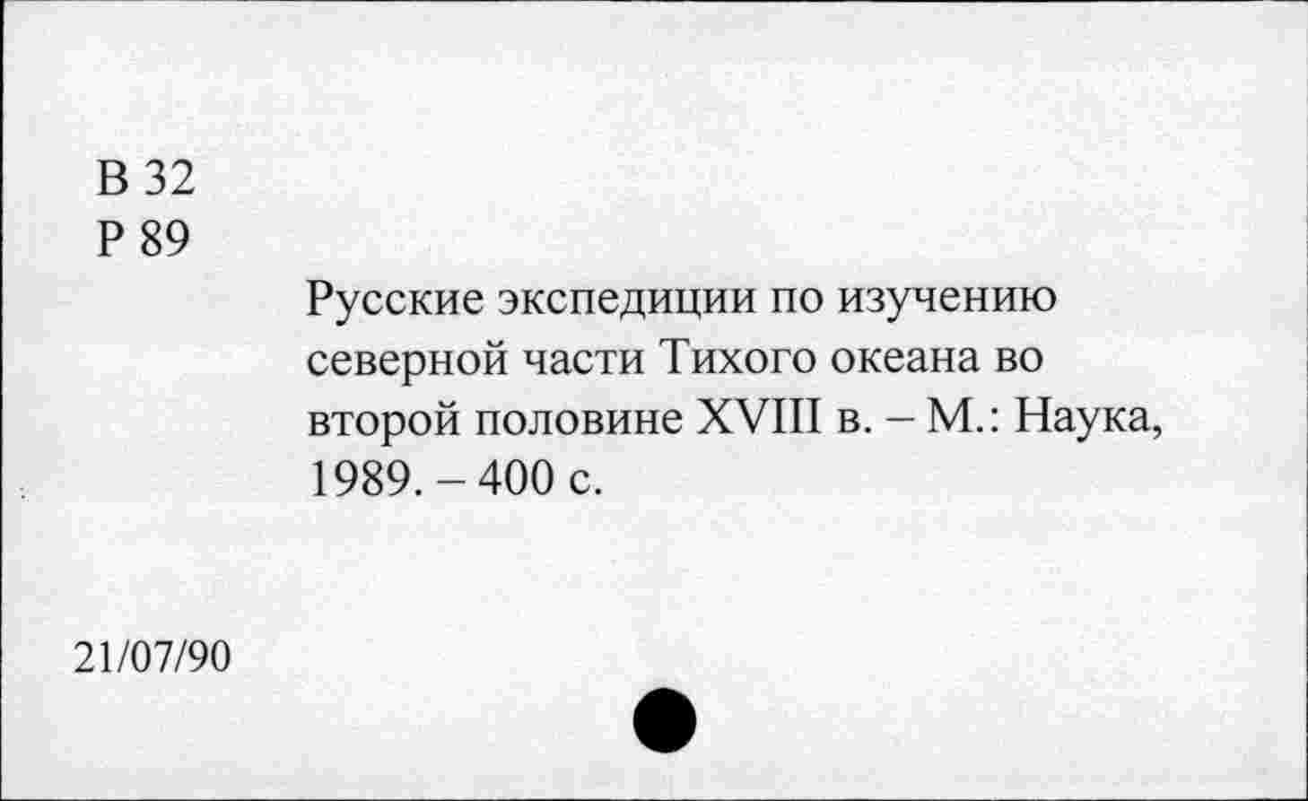 ﻿В 32
Р 89
Русские экспедиции по изучению северной части Тихого океана во второй половине XVIII в. - М.: Наука, 1989.-400 с.
21/07/90